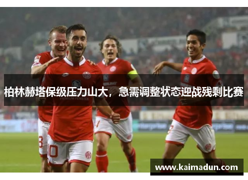 柏林赫塔保级压力山大，急需调整状态迎战残剩比赛