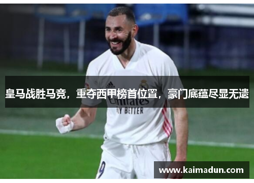 皇马战胜马竞，重夺西甲榜首位置，豪门底蕴尽显无遗