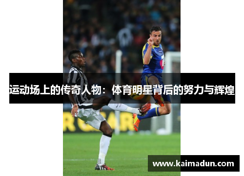 运动场上的传奇人物：体育明星背后的努力与辉煌