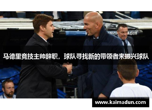 马德里竞技主帅辞职，球队寻找新的带领者来振兴球队