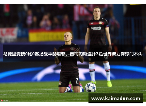 马德里竞技0比0客场战平赫塔菲，吉梅内斯连扑3粒世界波力保球门不失