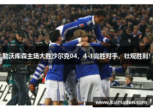 勒沃库森主场大胜沙尔克04，4-1完胜对手，壮观胜利！