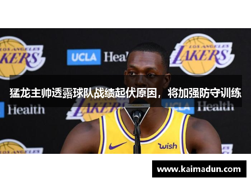 猛龙主帅透露球队战绩起伏原因，将加强防守训练