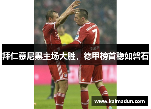 拜仁慕尼黑主场大胜，德甲榜首稳如磐石