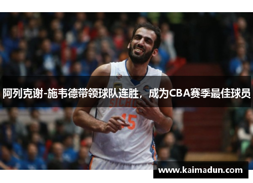 阿列克谢-施韦德带领球队连胜，成为CBA赛季最佳球员