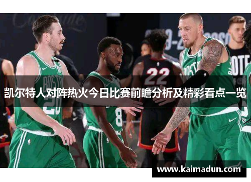 凯尔特人对阵热火今日比赛前瞻分析及精彩看点一览