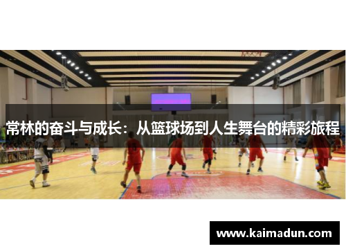常林的奋斗与成长：从篮球场到人生舞台的精彩旅程
