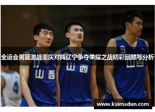 全运会男篮激战重庆对阵辽宁争夺荣耀之战精彩回顾与分析
