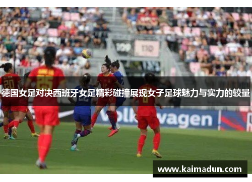 德国女足对决西班牙女足精彩碰撞展现女子足球魅力与实力的较量